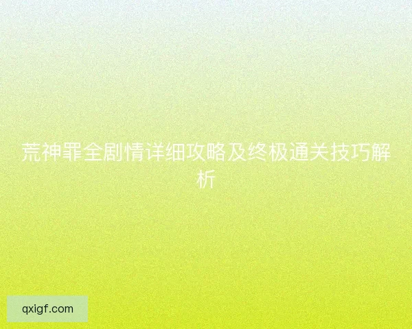 荒神罪全剧情详细攻略及终极通关技巧解析