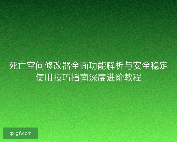 死亡空间修改器全面功能解析与安全稳定使用技巧指南深度进阶教程