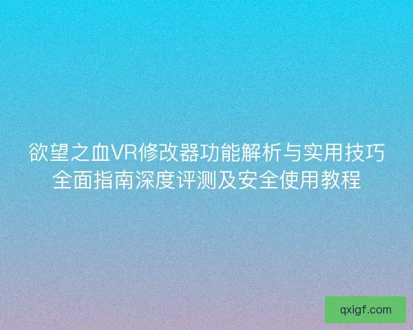 欲望之血VR修改器功能解析与实用技巧全面指南深度评测及安全使用教程