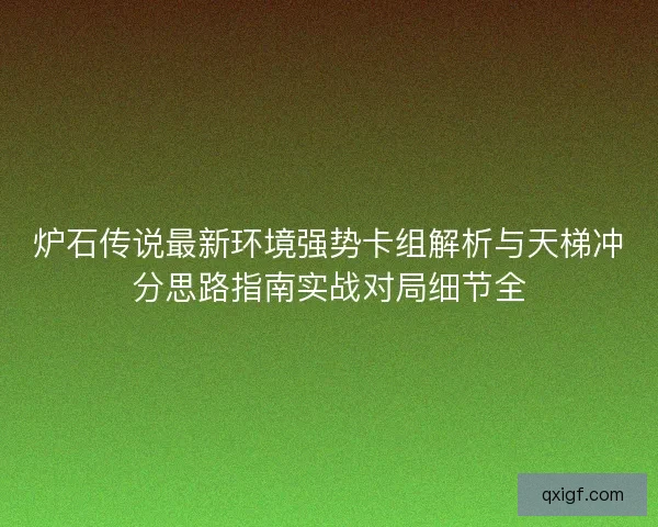 炉石传说最新环境强势卡组解析与天梯冲分思路指南实战对局细节全