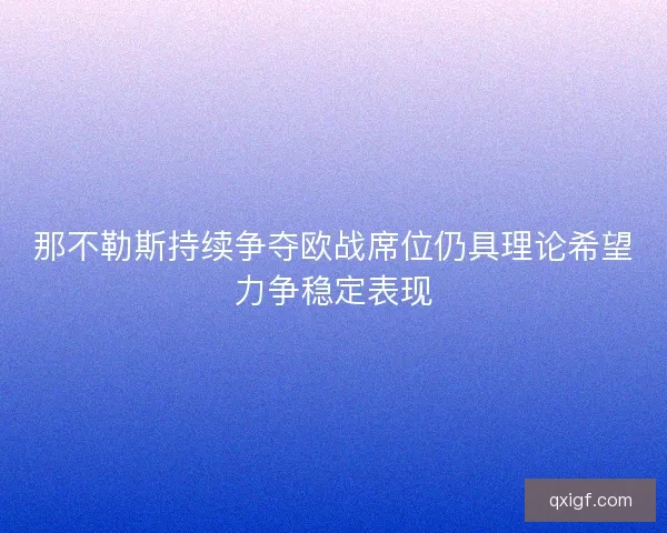 那不勒斯持续争夺欧战席位仍具理论希望力争稳定表现