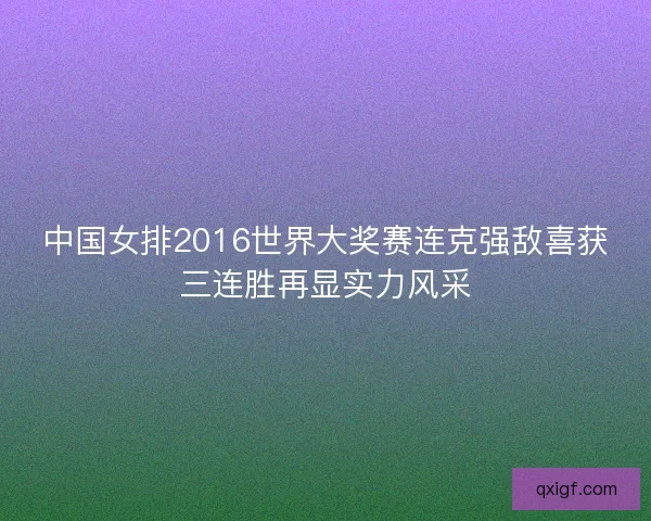 中国女排2016世界大奖赛连克强敌喜获三连胜再显实力风采