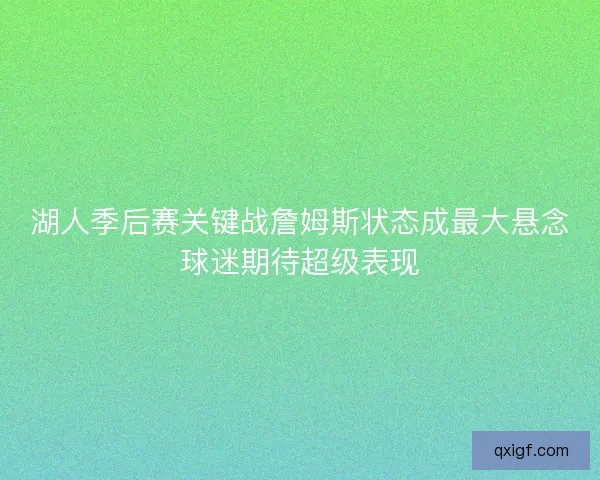 湖人季后赛关键战詹姆斯状态成最大悬念球迷期待超级表现