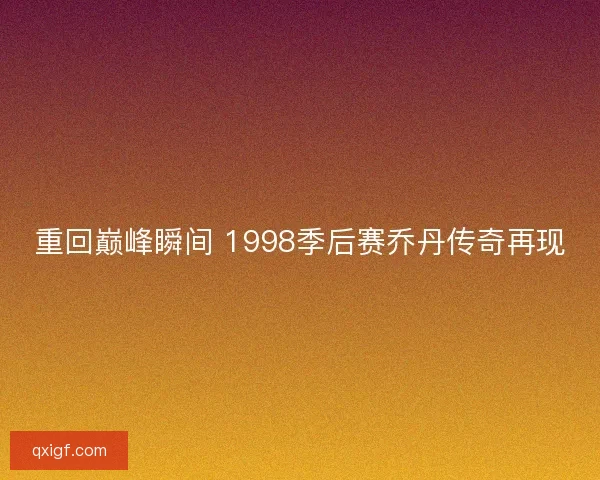 重回巅峰瞬间 1998季后赛乔丹传奇再现