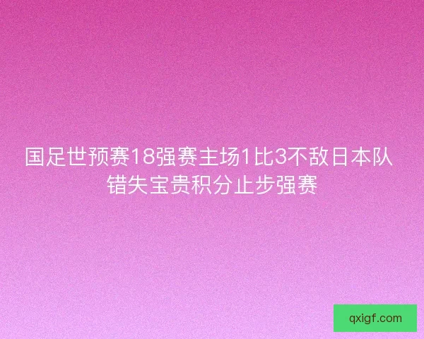 国足世预赛18强赛主场1比3不敌日本队 错失宝贵积分止步强赛