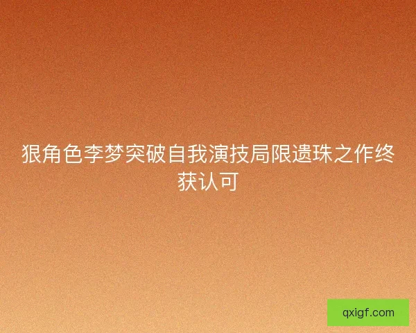 狠角色李梦突破自我演技局限遗珠之作终获认可