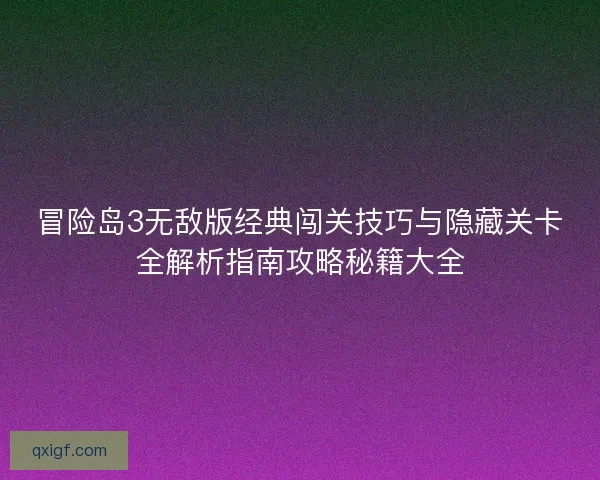 冒险岛3无敌版经典闯关技巧与隐藏关卡全解析指南攻略秘籍大全