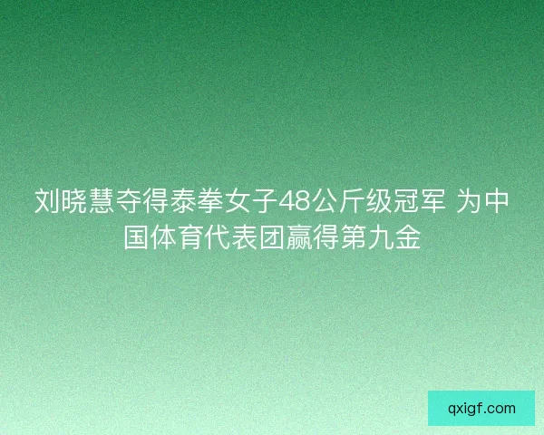 刘晓慧夺得泰拳女子48公斤级冠军 为中国体育代表团赢得第九金